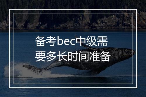 备考bec中级需要多长时间准备