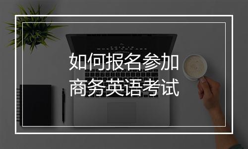 如何报名参加商务英语考试