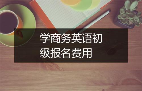 学商务英语初级报名费用