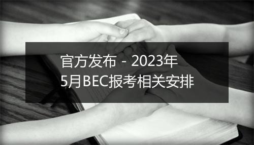 官方发布 - 2023年5月BEC报考相关安排