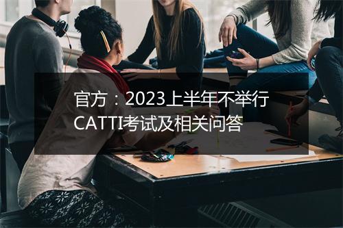 官方：2023上半年不举行CATTI考试及相关问答