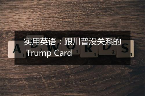 实用英语：跟川普没关系的 Trump Card