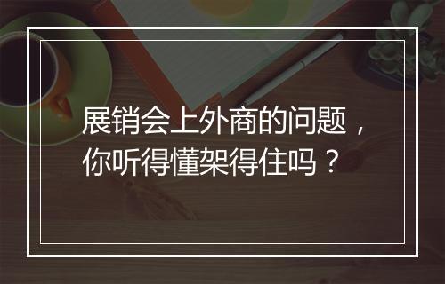 展销会上外商的问题，你听得懂架得住吗？