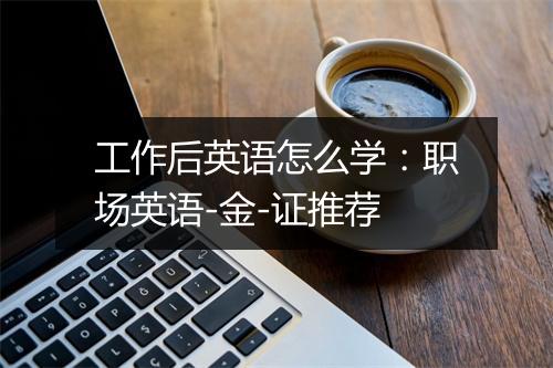 工作后英语怎么学：职场英语-金-证推荐