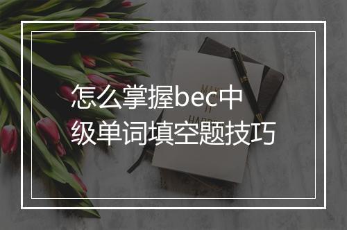 怎么掌握bec中级单词填空题技巧