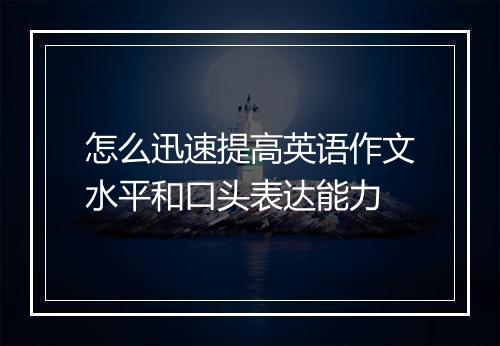 怎么迅速提高英语作文水平和口头表达能力