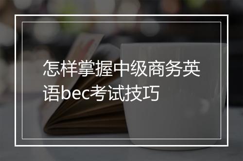 怎样掌握中级商务英语bec考试技巧