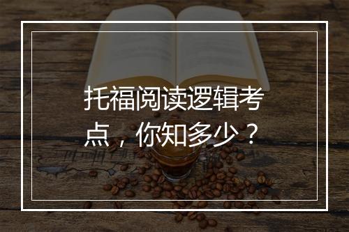 托福阅读逻辑考点，你知多少？