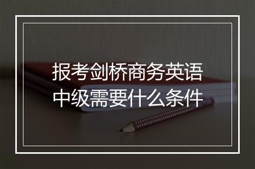 报考剑桥商务英语中级需要什么条件