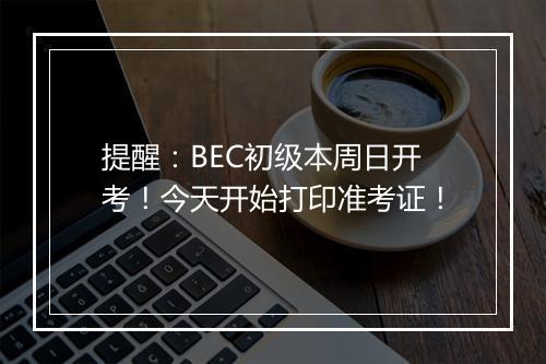 提醒：BEC初级本周日开考！今天开始打印准考证！