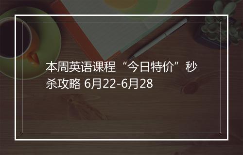 本周英语课程“今日特价”秒杀攻略 6月22-6月28