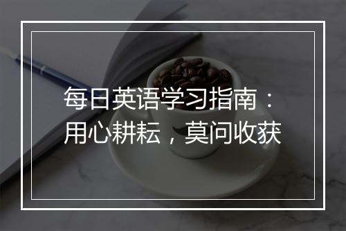 每日英语学习指南：用心耕耘，莫问收获