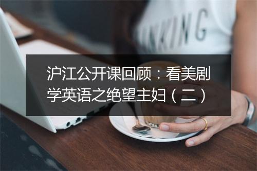 沪江公开课回顾：看美剧学英语之绝望主妇（二）