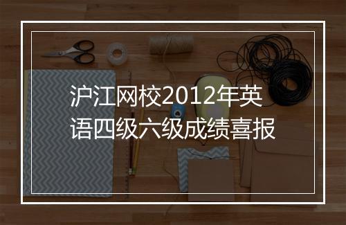 沪江网校2012年英语四级六级成绩喜报