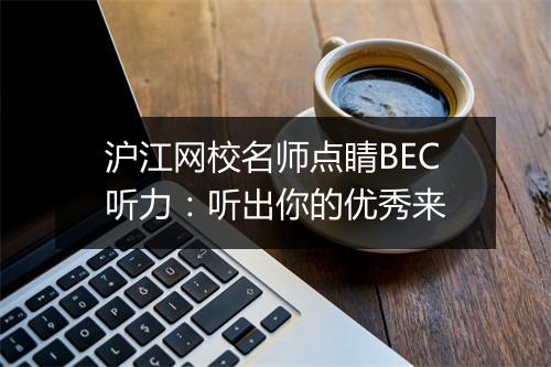 沪江网校名师点睛BEC听力：听出你的优秀来