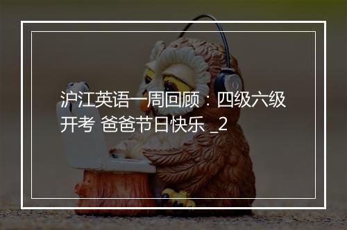 沪江英语一周回顾：四级六级开考 爸爸节日快乐 _2