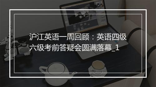 沪江英语一周回顾：英语四级六级考前答疑会圆满落幕_1