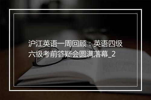 沪江英语一周回顾：英语四级六级考前答疑会圆满落幕_2