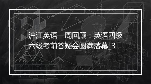 沪江英语一周回顾：英语四级六级考前答疑会圆满落幕_3