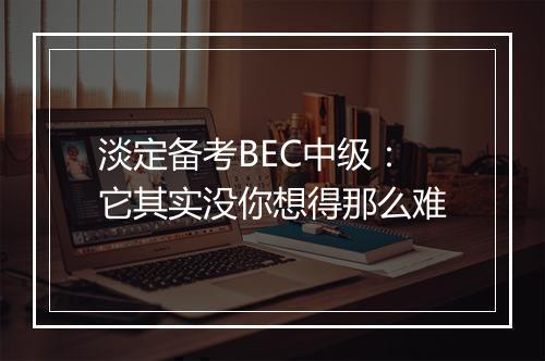 淡定备考BEC中级：它其实没你想得那么难