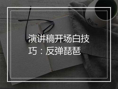 演讲稿开场白技巧：反弹琵琶