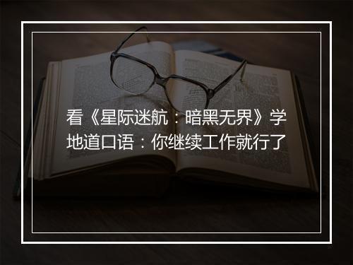 看《星际迷航：暗黑无界》学地道口语：你继续工作就行了