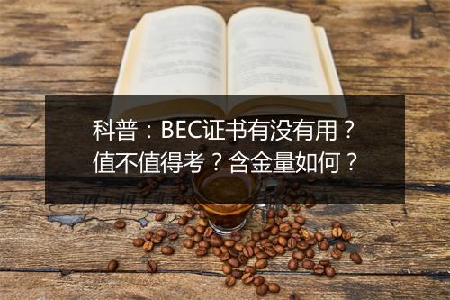 科普：BEC证书有没有用？值不值得考？含金量如何？