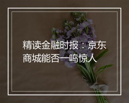 精读金融时报：京东商城能否一鸣惊人