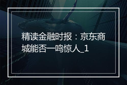 精读金融时报：京东商城能否一鸣惊人_1