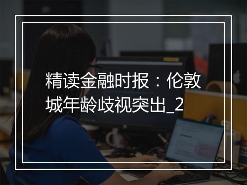 精读金融时报：伦敦城年龄歧视突出_2