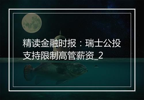 精读金融时报：瑞士公投支持限制高管薪资_2