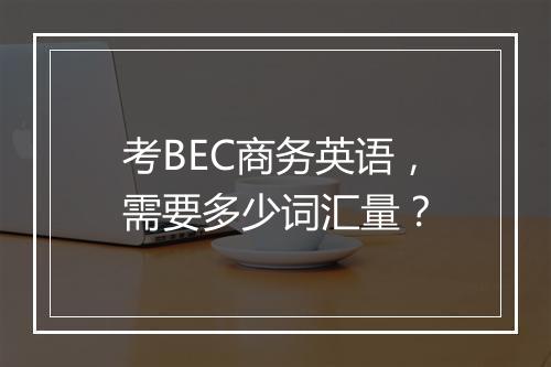 考BEC商务英语，需要多少词汇量？