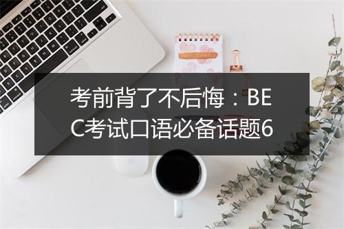 考前背了不后悔：BEC考试口语必备话题6