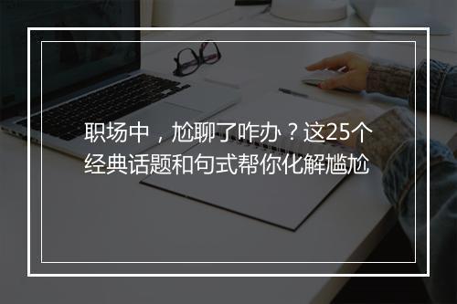 职场中，尬聊了咋办？这25个经典话题和句式帮你化解尴尬