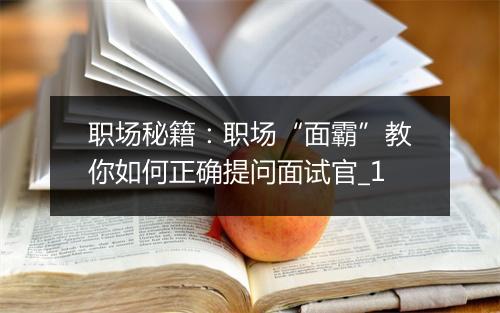 职场秘籍：职场“面霸”教你如何正确提问面试官_1