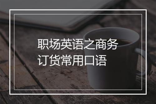 职场英语之商务订货常用口语