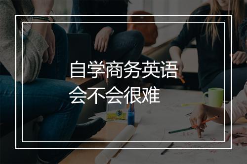 自学商务英语会不会很难