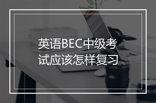 英语BEC中级考试应该怎样复习