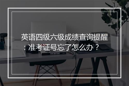 英语四级六级成绩查询提醒：准考证号忘了怎么办？