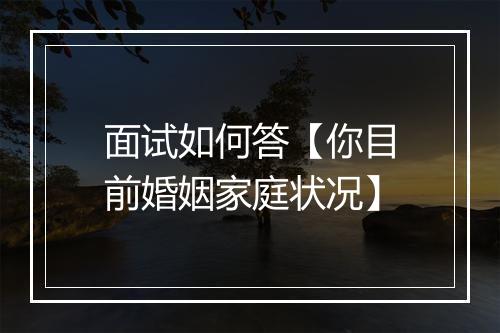 面试如何答【你目前婚姻家庭状况】