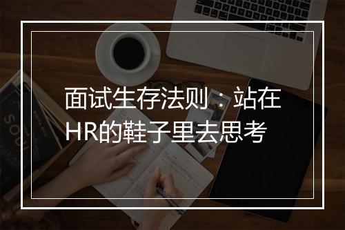 面试生存法则：站在HR的鞋子里去思考