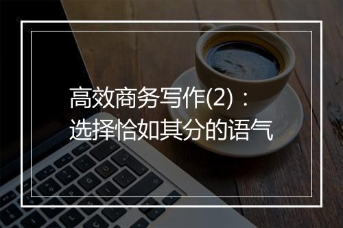 高效商务写作(2)：选择恰如其分的语气