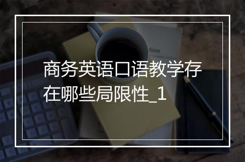 商务英语口语教学存在哪些局限性_1