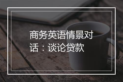 商务英语情景对话：谈论贷款