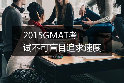 2015GMAT考试不可盲目追求速度