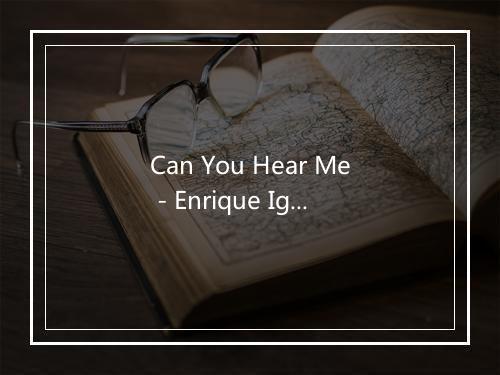 Can You Hear Me - Enrique Iglesias (安立奎·伊格莱希亚斯)-歌词