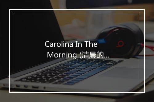 Carolina In The Morning (清晨的加利福尼亚) - Dean Martin (迪安·马丁)-歌词