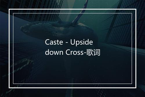 Caste - Upsidedown Cross-歌词