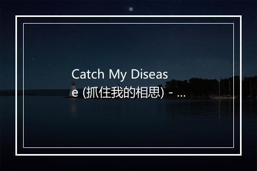 Catch My Disease (抓住我的相思) - JWL-歌词