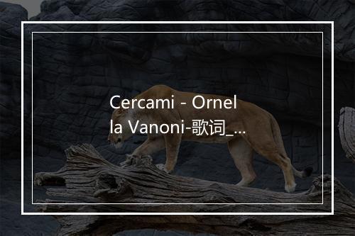 Cercami - Ornella Vanoni-歌词_4